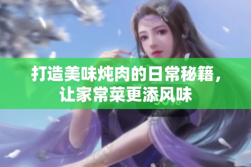 打造美味燉肉的日常秘籍，讓家常菜更添風(fēng)味