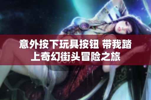 意外按下玩具按鈕 帶我踏上奇幻街頭冒險(xiǎn)之旅
