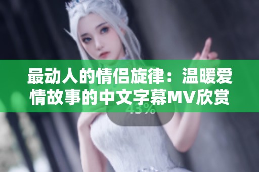 最動人的情侶旋律：溫暖愛情故事的中文字幕MV欣賞