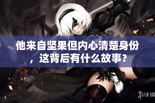 他來自堅果但內(nèi)心清楚身份，這背后有什么故事？