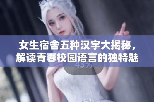 女生宿舍五種漢字大揭秘，解讀青春校園語言的獨(dú)特魅力