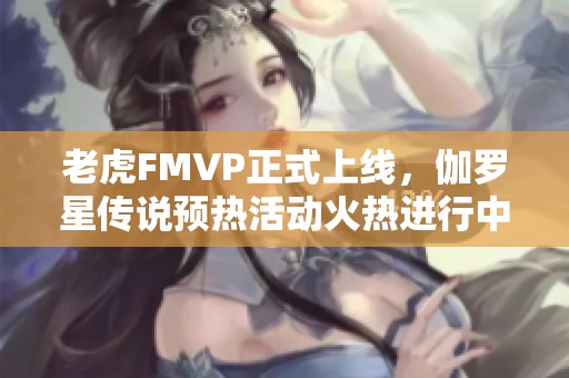 老虎FMVP正式上線，伽羅星傳說預熱活動火熱進行中