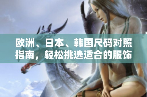 歐洲、日本、韓國尺碼對照指南，輕松挑選適合的服飾