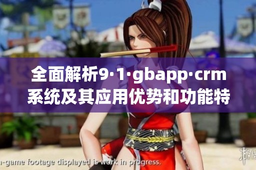 全面解析9·1·gbapp·crm系統(tǒng)及其應(yīng)用優(yōu)勢和功能特點