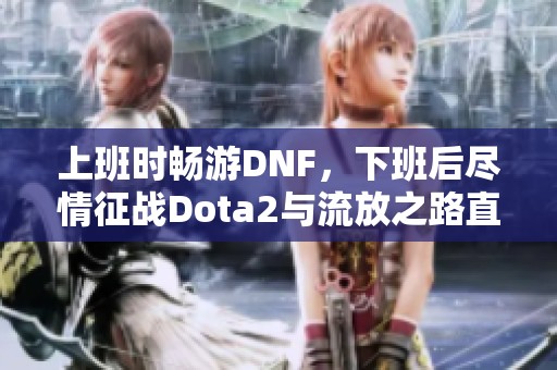 上班時暢游DNF，下班后盡情征戰(zhàn)Dota2與流放之路直播盛宴