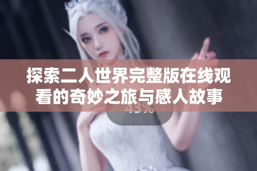 探索二人世界完整版在線觀看的奇妙之旅與感人故事