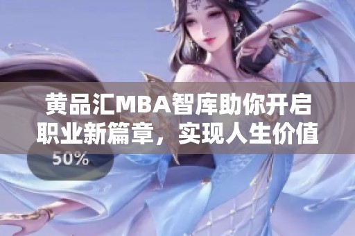黃品匯MBA智庫助你開啟職業(yè)新篇章，實現(xiàn)人生價值提升