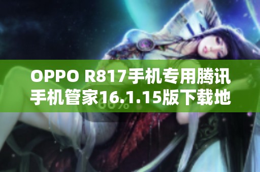 OPPO R817手機(jī)專用騰訊手機(jī)管家16.1.15版下載地址分享