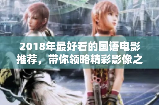 2018年最好看的國(guó)語(yǔ)電影推薦，帶你領(lǐng)略精彩影像之旅