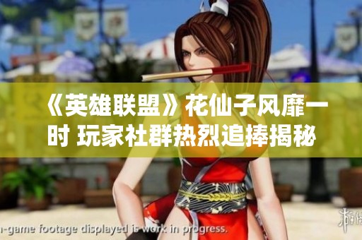 《英雄聯(lián)盟》花仙子風(fēng)靡一時(shí) 玩家社群熱烈追捧揭秘