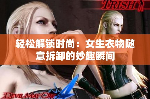 輕松解鎖時(shí)尚：女生衣物隨意拆卸的妙趣瞬間