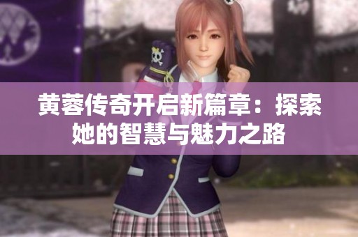 黃蓉傳奇開(kāi)啟新篇章：探索她的智慧與魅力之路