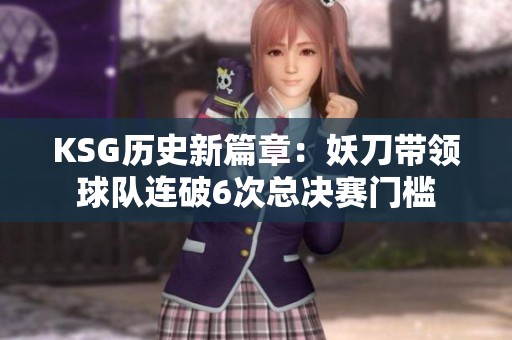 KSG歷史新篇章：妖刀帶領(lǐng)球隊連破6次總決賽門檻