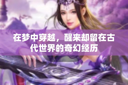 在夢中穿越，醒來卻留在古代世界的奇幻經(jīng)歷