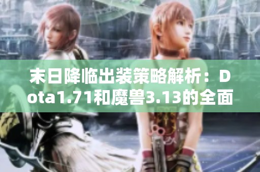 末日降臨出裝策略解析：Dota1.71和魔獸3.13的全面攻略