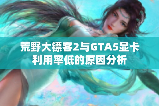 荒野大鏢客2與GTA5顯卡利用率低的原因分析