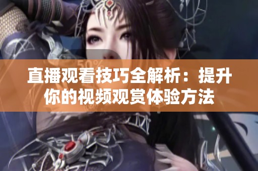 直播觀看技巧全解析：提升你的視頻觀賞體驗方法