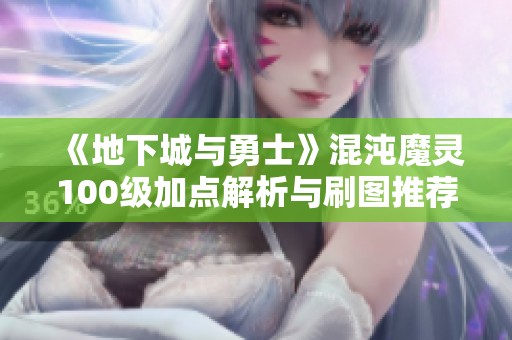 《地下城與勇士》混沌魔靈100級(jí)加點(diǎn)解析與刷圖推薦2022年