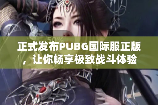 正式發(fā)布PUBG國際服正版，讓你暢享極致戰(zhàn)斗體驗