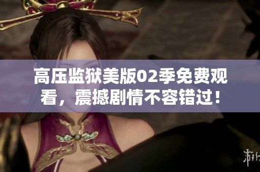 高壓監(jiān)獄美版02季免費(fèi)觀看，震撼劇情不容錯(cuò)過(guò)！