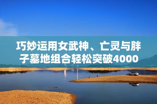 巧妙運(yùn)用女武神、亡靈與胖子墓地組合輕松突破4000分的策略分享