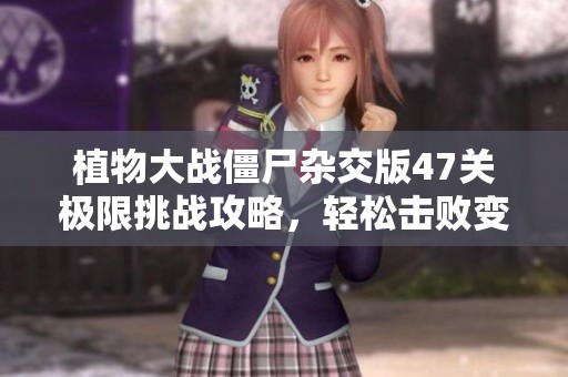 植物大戰(zhàn)僵尸雜交版47關(guān)極限挑戰(zhàn)攻略，輕松擊敗變異僵尸！
