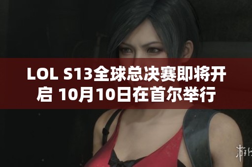 LOL S13全球總決賽即將開(kāi)啟 10月10日在首爾舉行