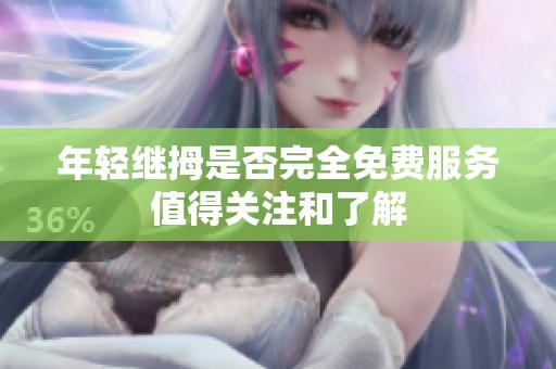 年輕繼拇是否完全免費(fèi)服務(wù)值得關(guān)注和了解