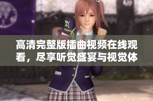 高清完整版插曲視頻在線觀看，盡享聽覺盛宴與視覺體驗(yàn)