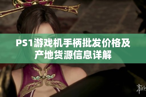 PS1游戲機(jī)手柄批發(fā)價(jià)格及產(chǎn)地貨源信息詳解
