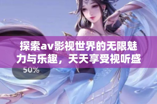 探索av影視世界的無(wú)限魅力與樂(lè)趣，天天享受視聽(tīng)盛宴
