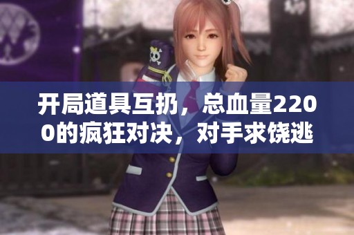 開局道具互扔，總血量2200的瘋狂對決，對手求饒?zhí)泳? title=