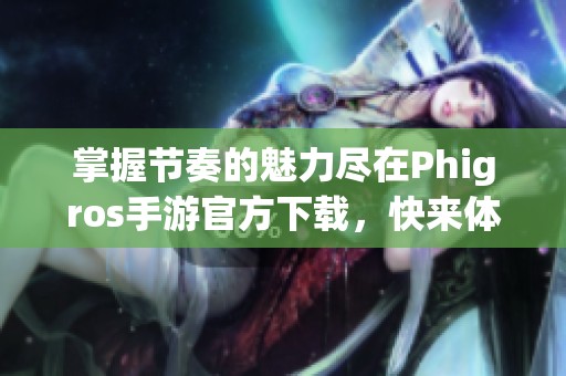 掌握節(jié)奏的魅力盡在Phigros手游官方下載，快來體驗吧！