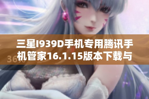 三星I939D手機專用騰訊手機管家16.1.15版本下載與安裝指南