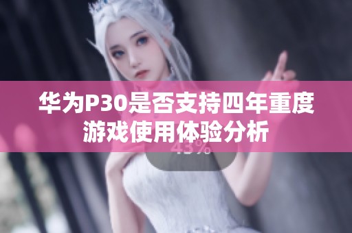 華為P30是否支持四年重度游戲使用體驗(yàn)分析
