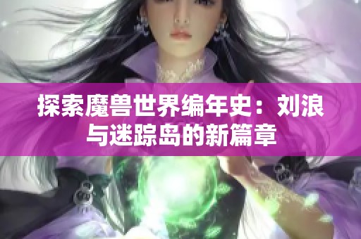 探索魔獸世界編年史：劉浪與迷蹤島的新篇章