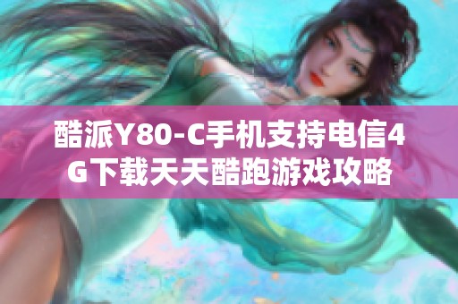 酷派Y80-C手機(jī)支持電信4G下載天天酷跑游戲攻略