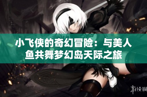 小飛俠的奇幻冒險：與美人魚共舞夢幻島天際之旅