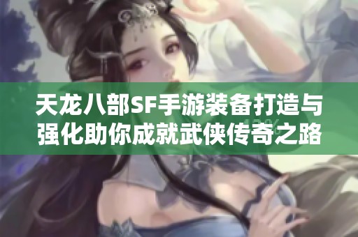 天龍八部SF手游裝備打造與強(qiáng)化助你成就武俠傳奇之路
