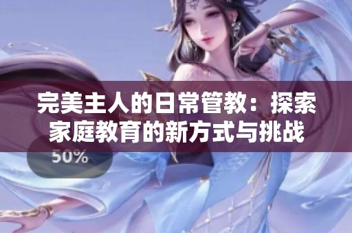 完美主人的日常管教：探索家庭教育的新方式與挑戰(zhàn)