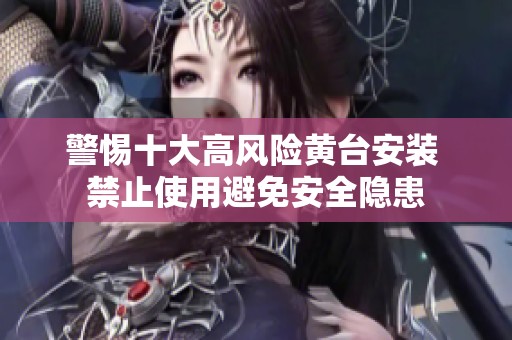 警惕十大高風險黃臺安裝 禁止使用避免安全隱患