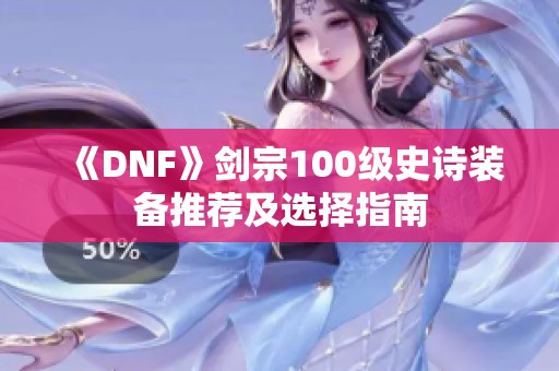 《DNF》劍宗100級(jí)史詩(shī)裝備推薦及選擇指南