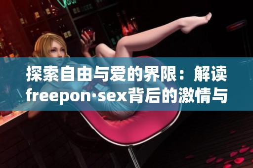 探索自由與愛的界限：解讀freepon·sex背后的激情與哲學(xué)
