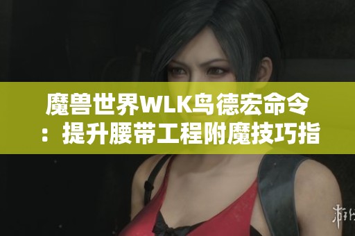 魔獸世界WLK鳥德宏命令：提升腰帶工程附魔技巧指南
