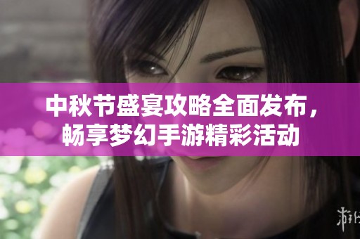 中秋節(jié)盛宴攻略全面發(fā)布，暢享夢幻手游精彩活動