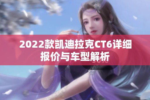 2022款凱迪拉克CT6詳細報價與車型解析