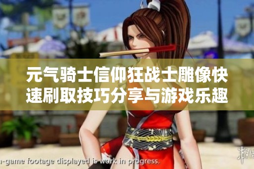 元?dú)怛T士信仰狂戰(zhàn)士雕像快速刷取技巧分享與游戲樂趣探討