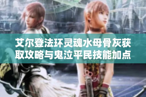 艾爾登法環(huán)靈魂水母骨灰獲取攻略與鬼泣平民技能加點(diǎn)解析