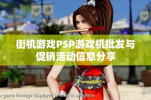 街機(jī)游戲PSP游戲機(jī)批發(fā)與促銷活動(dòng)信息分享