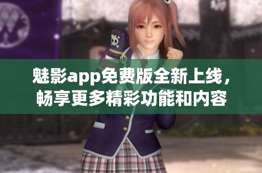 魅影app免費(fèi)版全新上線，暢享更多精彩功能和內(nèi)容